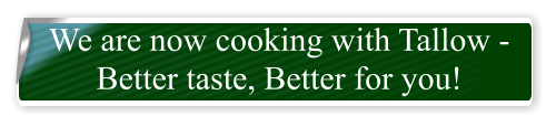 We are now cooking with Tallow - Better taste, Better for you!